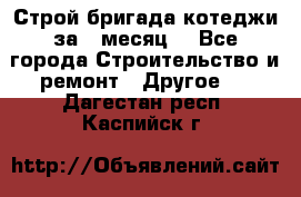 Строй.бригада котеджи за 1 месяц. - Все города Строительство и ремонт » Другое   . Дагестан респ.,Каспийск г.